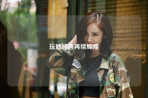 玩转经典再续辉煌