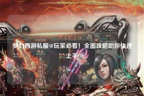 梦幻西游私服SF玩家必看！全面攻略助你快速上手
