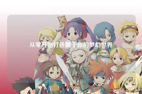 从零开始打造属于你的梦幻世界
