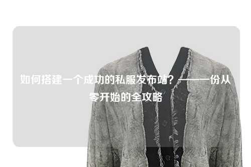 如何搭建一个成功的私服发布站？——一份从零开始的全攻略