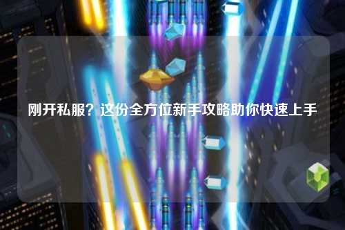 刚开私服？这份全方位新手攻略助你快速上手