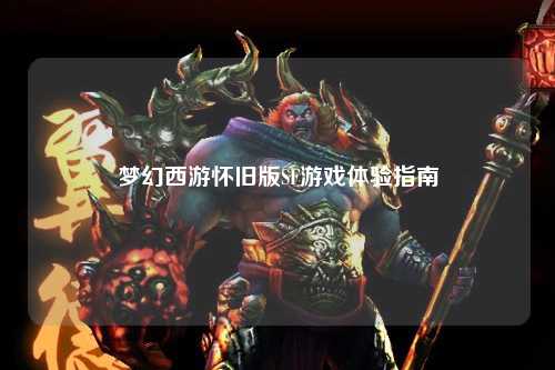 梦幻西游怀旧版SF游戏体验指南