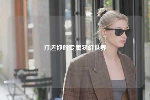 打造你的专属梦幻世界