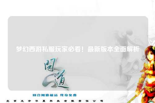 梦幻西游私服玩家必看！最新版本全面解析